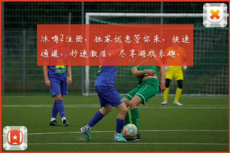 沐鸣2注册，独家优惠等你来，快速通道，秒速激活，尽享游戏乐趣，不容错过