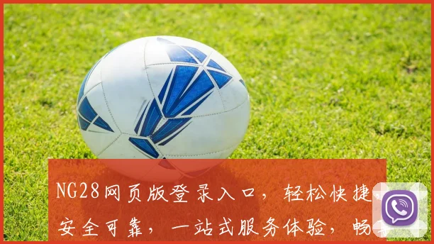 NG28网页版登录入口，轻松快捷，安全可靠，一站式服务体验，畅享无忧