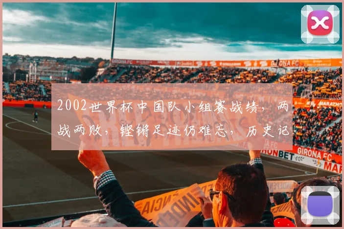 2002世界杯中国队小组赛战绩，两战两败，铿锵足迹仍难忘，历史记忆待续