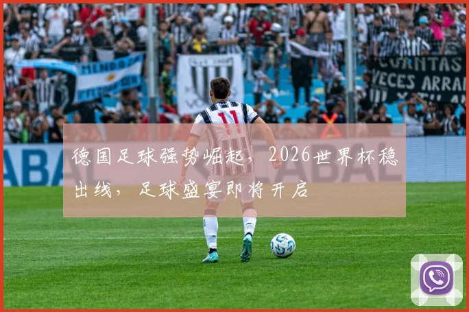 德国足球强势崛起，2026世界杯稳出线，足球盛宴即将开启