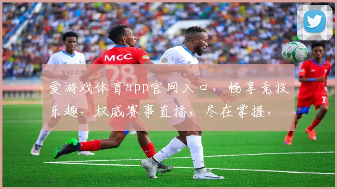 爱游戏体育app官网入口，畅享竞技乐趣，权威赛事直播，尽在掌握，一触即达