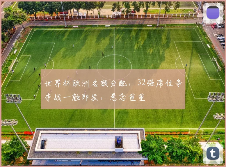 世界杯欧洲名额分配，32强席位争夺战一触即发，悬念重重