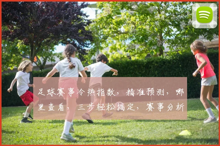 足球赛事冷热指数，精准预测，哪里查看，三步轻松搞定，赛事分析必备